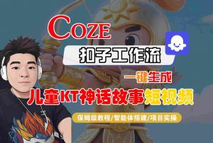 Coze扣子智能体工作流一键生成“儿童卡通神话故事“短视频，全流程保姆级教学-网创项目