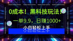 0成本！黑科技玩法，一单9.9，日赚1000+，小白轻松上手-网创项目