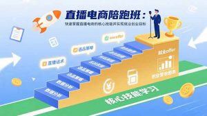 直播电商陪跑班：快速掌握直播电商的核心技能并实现就业/创业目标-网创项目