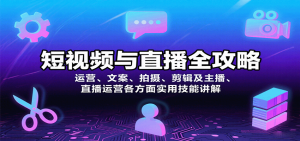 短视频与直播全攻略:运营、文案、拍摄、剪辑及主播、直播运营各方面实用技能讲解-网创项目