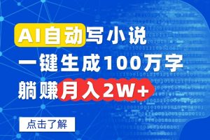 AI自动写小说,一键生成100万字,躺赚月入2W+-网创项目