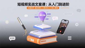 短视频实战文案课：从入门到进阶 标题创作+脚本撰写+文案优化三大核心模块-网创项目