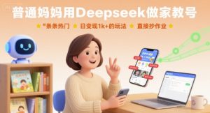 普通妈妈用Deepseek做家教号，条条热门，日变现1k+的玩法，直接抄作业-网创项目
