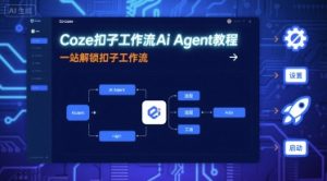 Coze扣子工作流Ai Agent教程,一站解锁扣子工作流-网创项目