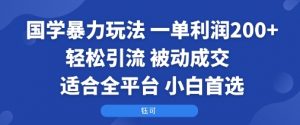 国学暴力玩法:一单利润2张+轻松引流 被动成交 适合全平台 小白首选-网创项目