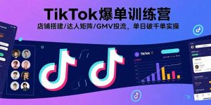 TikTok爆单训练营,店铺搭建/达人矩阵/GMV投流,单日破千单实操-网创项目