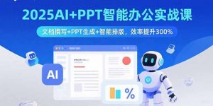 2025AI+PPT智能办公实战课:文档撰写+PPT生成+智能排版,效率提升300%-网创项目