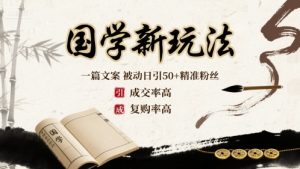 国学新玩法：一篇文案 被动日引50+精准粉丝成交率高 复购率高-网创项目