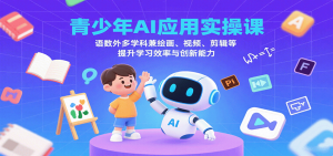 青少年AI应用实操课:语数外多学科兼绘画、视频、剪辑等提升学习效率与创新能力-网创项目