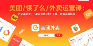 美团/饿了么/外卖运营课:进店率分析+下单率优化+推广工具,破解流量瓶颈-网创项目