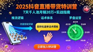 2025抖音直播带货特训:推流逻辑、话术体系、罗盘运营,7天千人池月销20万+-网创项目