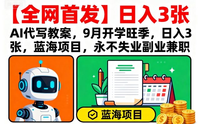 【全网首发】AI代写教案，9月开学旺季，日入3张，蓝海项目，永不失业副业兼职-网创项目