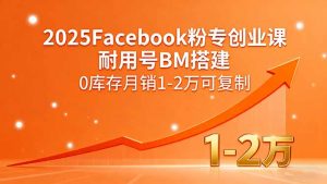 2025Facebook粉专创业课，耐用号BM搭建，0库存月销1-2万可复制-网创项目