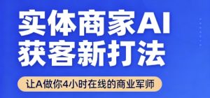 实体商家AI获客新打法【2025年9月】让AI做你24小时在线的商业军师，效率开挂，甩开盲目摸索-网创项目