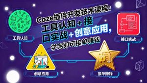 Coze插件开发技术课程:工具认知+接口实战+创意应用,学完即可接单赚钱-网创项目