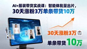 AI+服装带货实战课:智能体批量出片,30天涨粉3万单条带货10万-网创项目