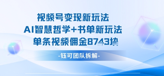 视频号变现新玩法，AI智慧哲学+书单新玩法，单条视频佣金1k+-网创项目