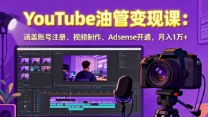 2025YouTube油管变现课：涵盖账号注册、视频制作、Adsense开通，月入1万+-网创项目