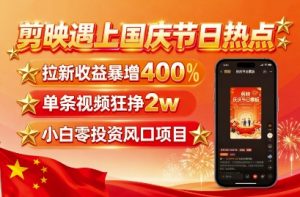 剪映遇上国庆热点,拉新收益暴增400%,单条视频狂挣2W+,无需剪辑基础,几分钟一条作品-网创项目