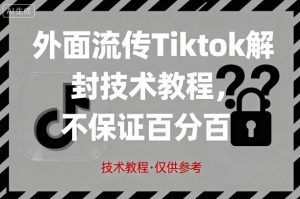 外面流传Tiktok解封技术教程，不保证百分百，具体自测-网创项目