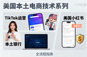 美国本土电商技术，Tiktok 运营篇+美国小红书篇+本土银行篇-网创项目