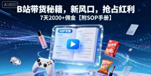 B站带货秘籍,新风口,抢占红利,7天2k+佣金【附SOP手册】-网创项目