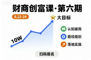 财商创富课第六期8月22-24号，如何从10W起步，一步步实现大目标-网创项目