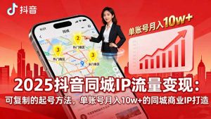2025同城IP流量变现：可复制的起号方法，单账号月入10w+的同城商业IP打造-网创项目