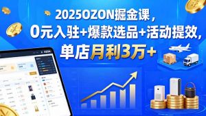 2025OZON掘金课,0元入驻+爆款选品+活动提效,单店月利3万+-网创项目