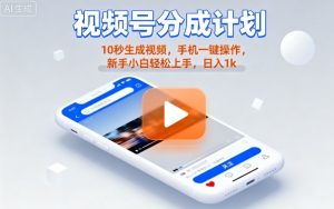 视频号分成计划懒人玩法,10秒生成视频,手机一键操作,新手小白轻松上手,日入1K【揭秘】-网创项目
