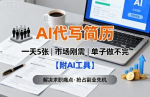 AI代写简历，一天5张，今年找工作难，市场刚需，单子做不完【附AI工具】-网创项目