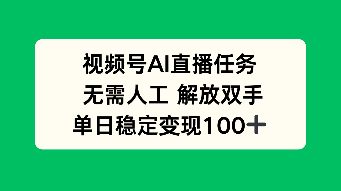 视频号AI直播任务，无需人工，解放双手，当天变现100+-网创项目