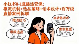 小红书0-1直播运营课：推流机制+选品策略+话术设计+百万级直播案例拆解-网创项目