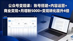 公众号变现课：账号搭建+内容运营+商业变现+月增粉5000+变现转化提升4倍-网创项目