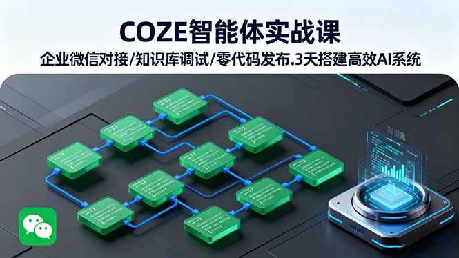 COZE智能体实战课 企业微信对接/知识库调试/零代码发布.3天搭建高效AI系统-网创项目