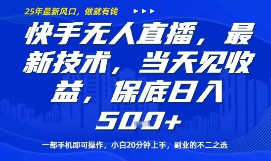 快手无人直播最新技术，当天见收益，一部手机即可操作，保底日入5张，副业的不二之选【揭秘】-网创项目