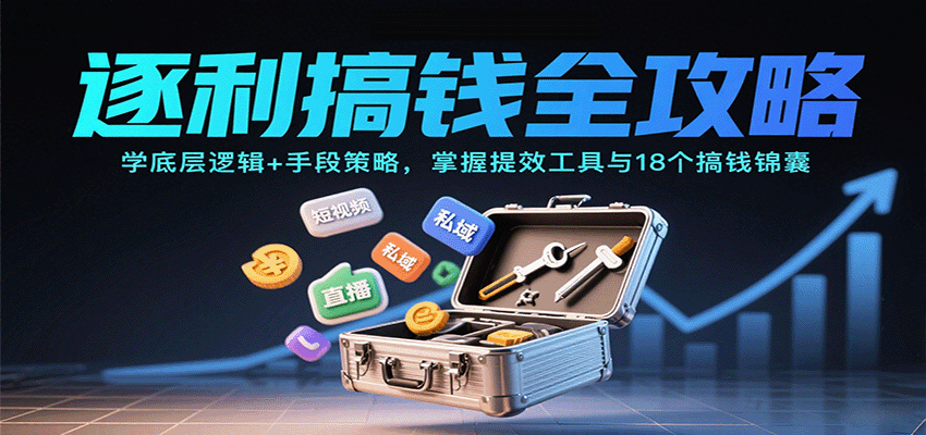 逐利搞钱全攻略：学底层逻辑+手段策略，掌握提效工具与18个搞钱锦囊-网创项目