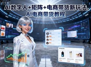 AI数字人+矩阵+电商带货新玩法,AI电商带货教程-网创项目