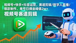 视频号+快手+抖音运营，赛道剪辑/数字人直播/爆款制作，单号日佣金峰值2w+-网创项目