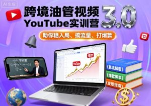 跨境油管视频YouTube实训营3.0,助你稳入局、搞流量、打爆款-网创项目