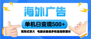 海外广告 单机单日变现500+ 脚本全自动操作，设备越多，收益翻倍，小白…-网创项目