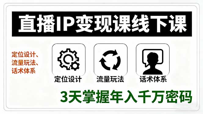 直播IP变现课线下课，定位设计、流量玩法、话术体系，3天掌握年入千万密码-网创项目