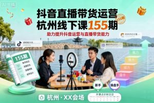 抖音直播带货运营杭州线下课155期,助力提升抖音运营与直播带货能力-网创项目