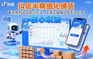 抖店半精细化铺货,截流预判选品核心玩法,无需无脑铺货或手动上架(更新9月)-网创项目
