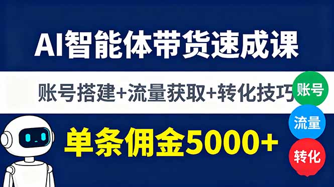 AI智能体带货速成课，账号搭建+流量获取+转化技巧，单条佣金5000+-网创项目