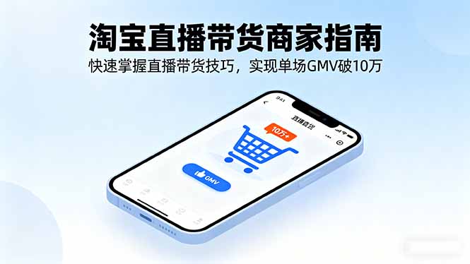 淘宝直播带货商家指南，快速掌握直播带货技巧，实现单场GMV破10万-网创项目