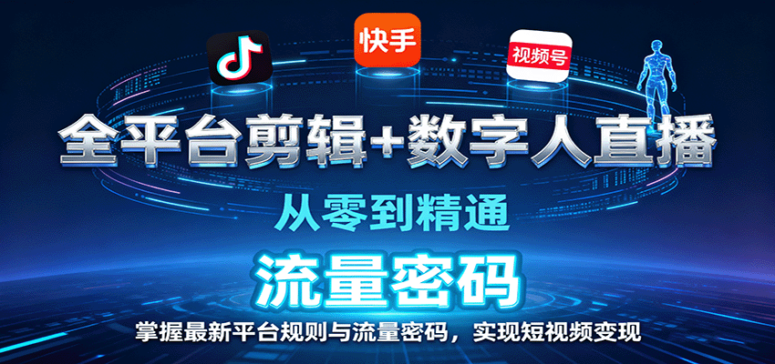 全平台剪辑+数字人直播，从零到精通，掌握最新平台规则与流量密码，实现短视频变现-网创项目