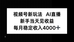 视频号新玩法AI直播，新手小白当天见收益，月入4000+-网创项目