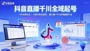 抖音直播千川全域起号，9月全新玩法，大部分类目适用，随心推以及千川全域最新打法-网创项目