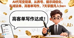 AI代写变现课，从养号、提示词优化、私域谈单、高客单写作，7天掌握月入5w-网创项目